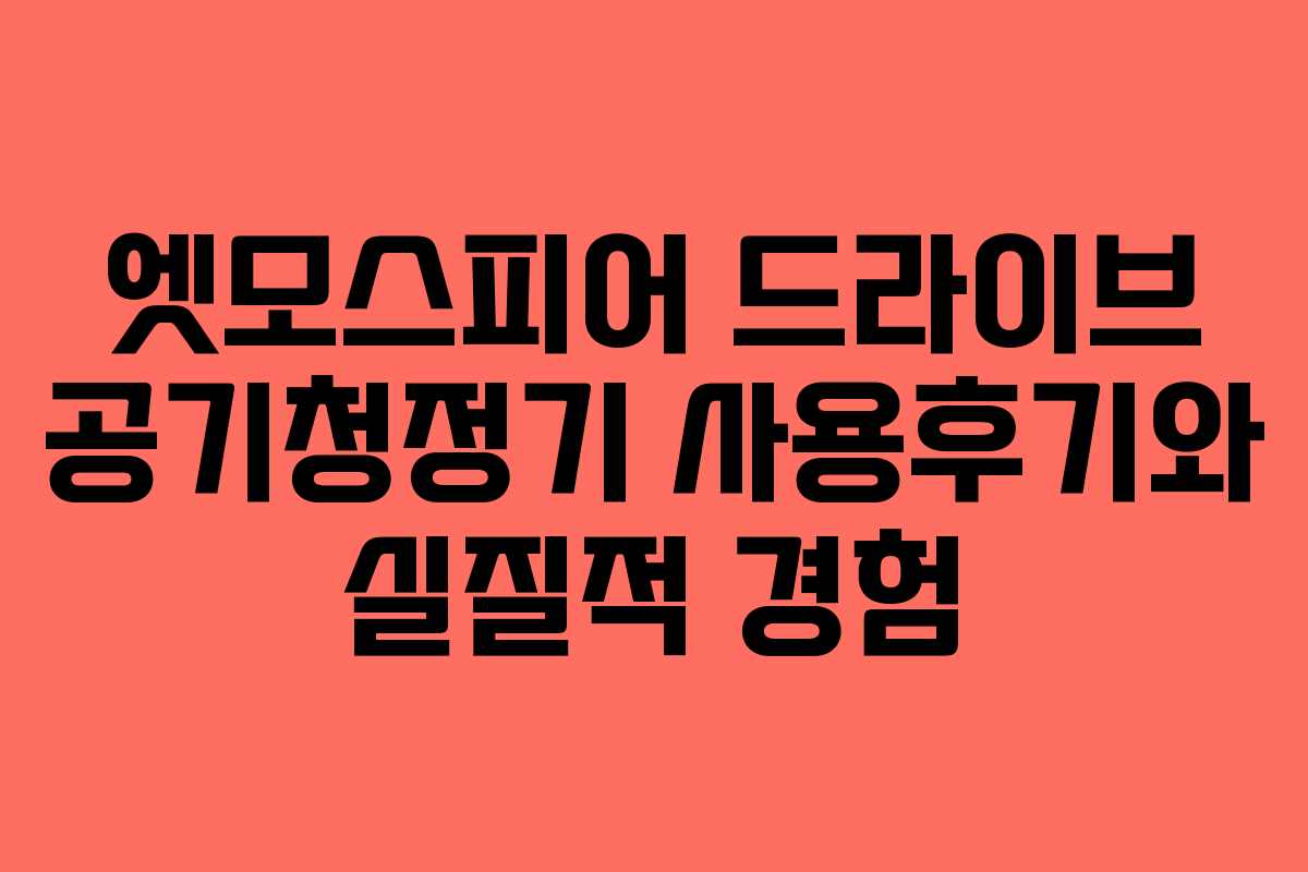 엣모스피어 드라이브 공기청정기 사용후기와 실질적 경험
