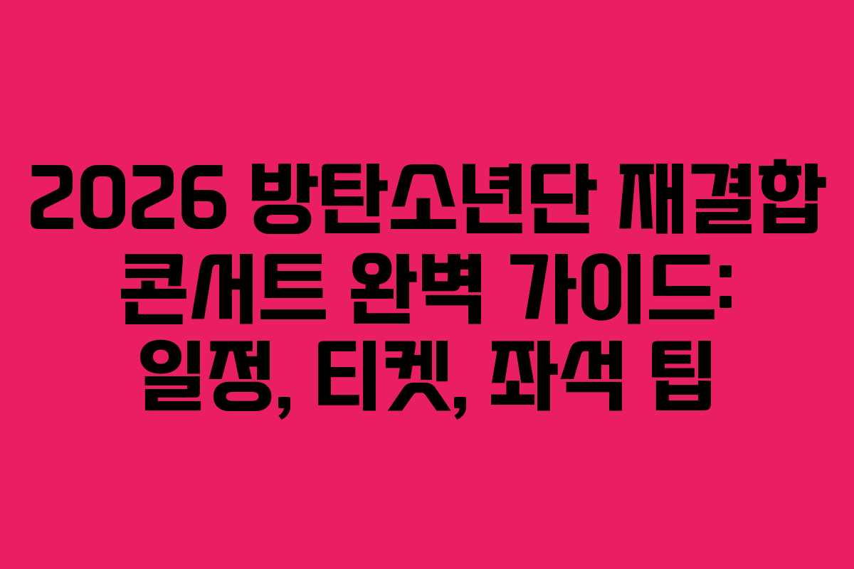 2026 방탄소년단 재결합 콘서트 완벽 가이드: 일정, 티켓, 좌석 팁