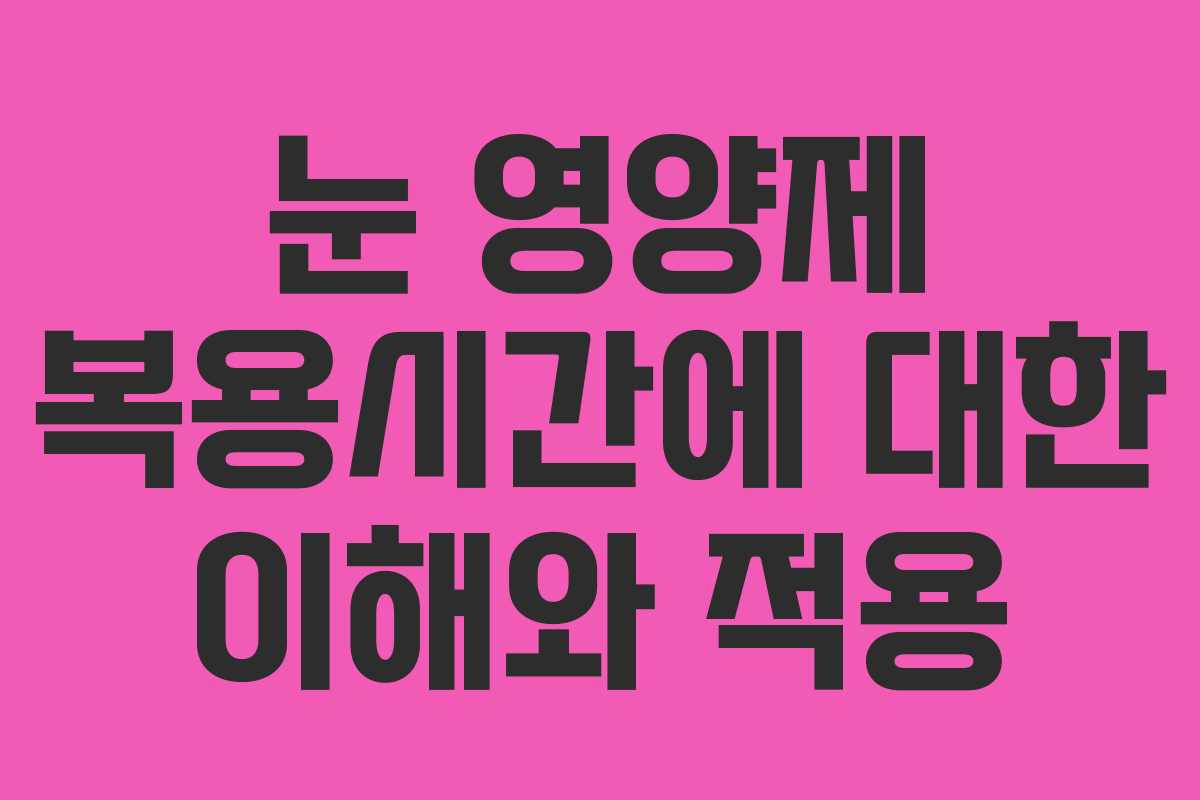 눈 영양제 복용시간에 대한 이해와 적용