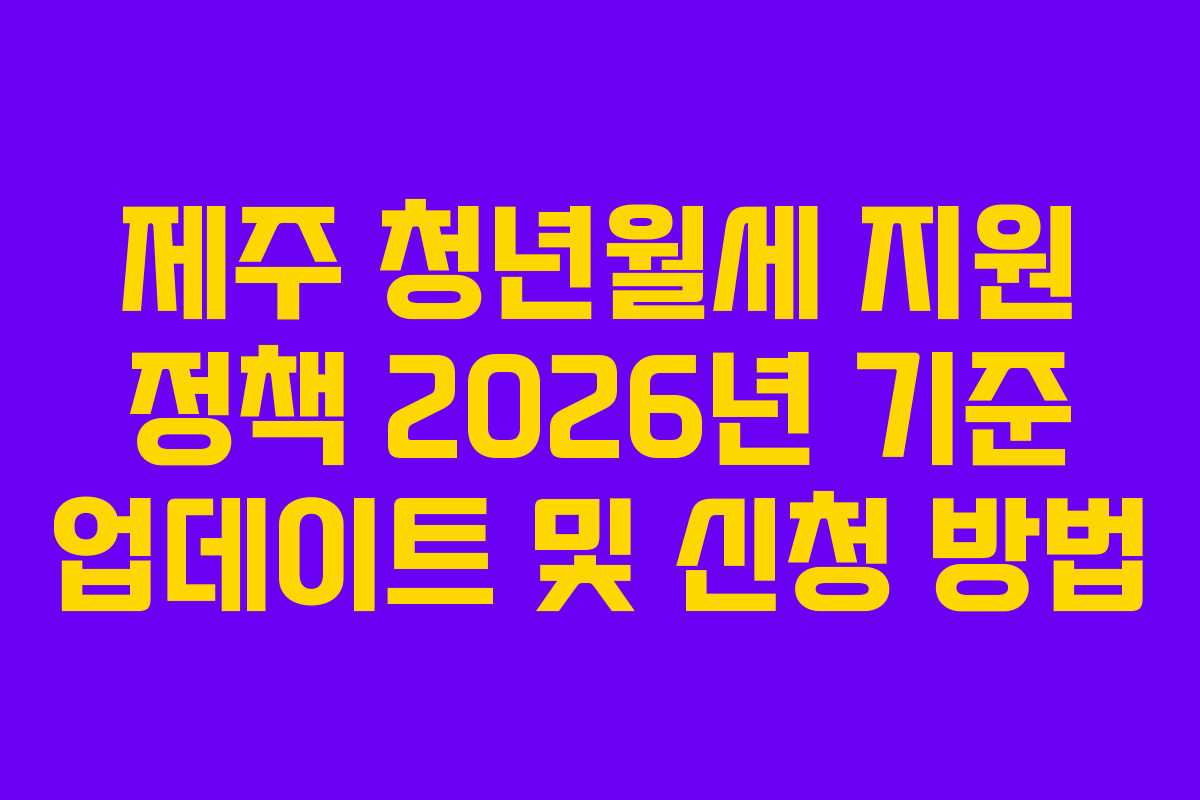 제주 청년월세 지원 정책 2026년 기준 업데이트 및 신청 방법