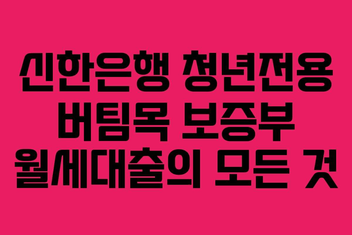신한은행 청년전용 버팀목 보증부 월세대출의 모든 것