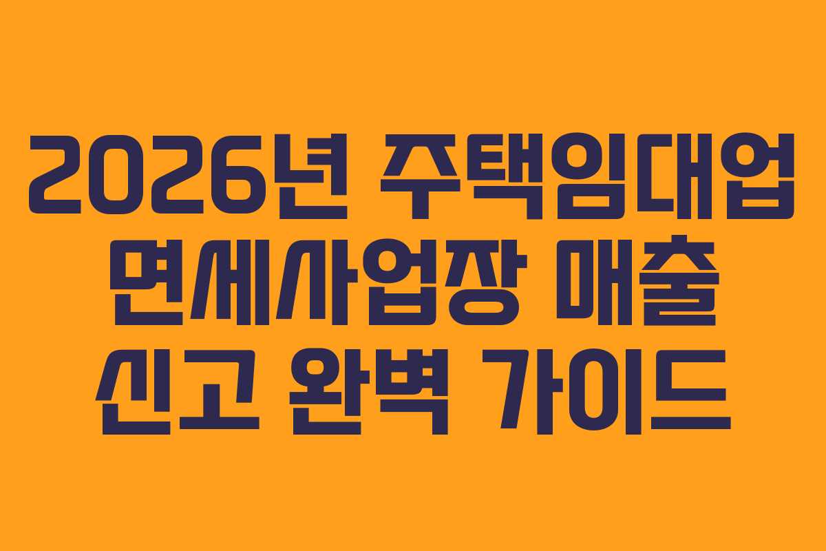 2026년 주택임대업 면세사업장 매출 신고 완벽 가이드