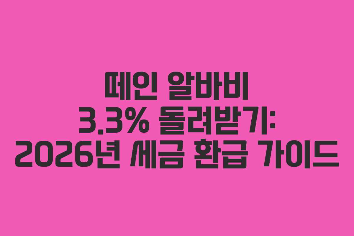 떼인 알바비 3.3% 돌려받기: 2026년 세금 환급 가이드