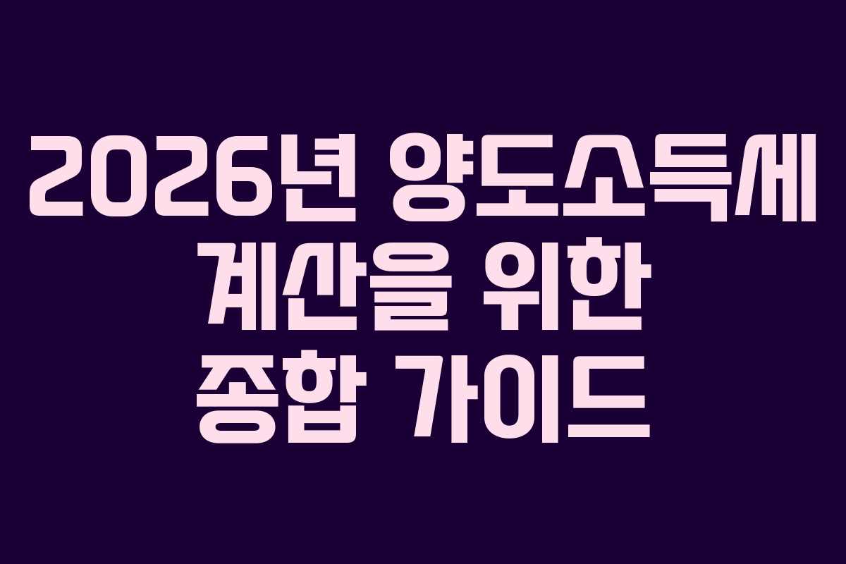 2026년 양도소득세 계산을 위한 종합 가이드