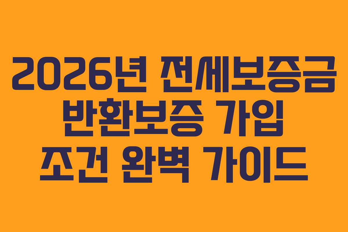 2026년 전세보증금 반환보증 가입 조건 완벽 가이드