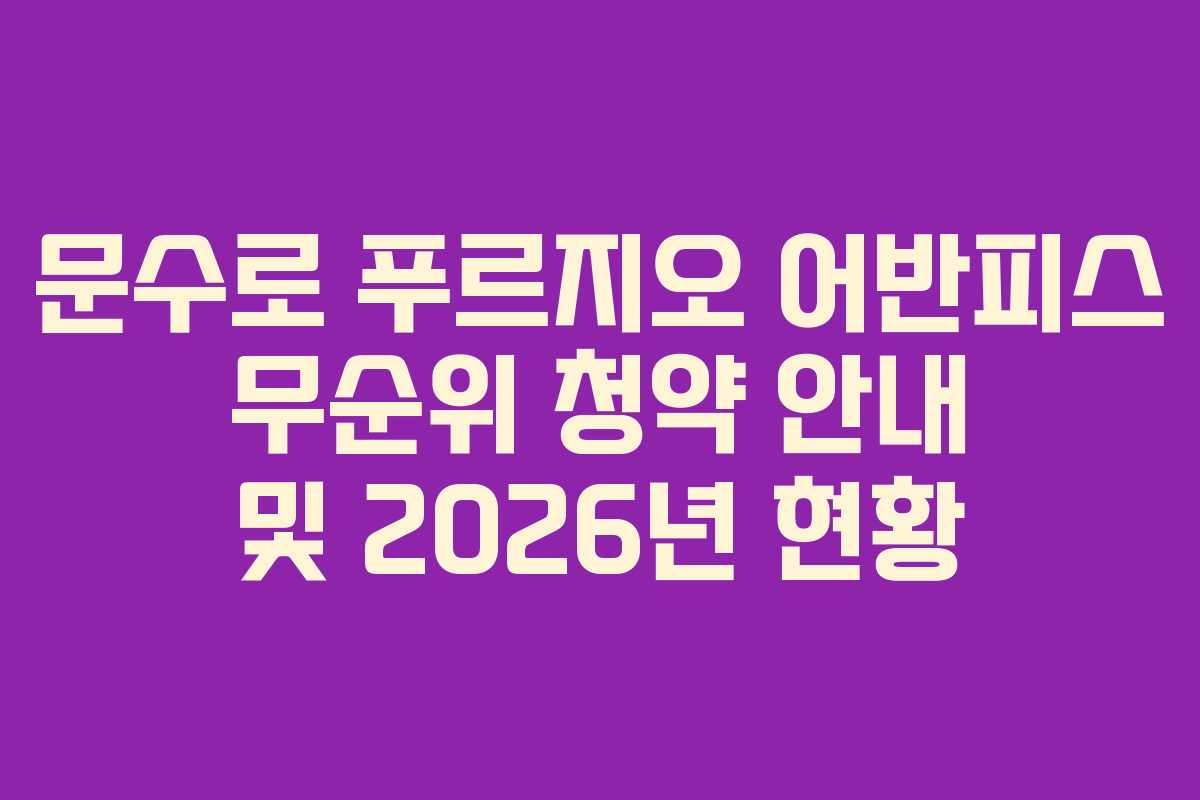 문수로 푸르지오 어반피스 무순위 청약 안내 및 2026년 현황