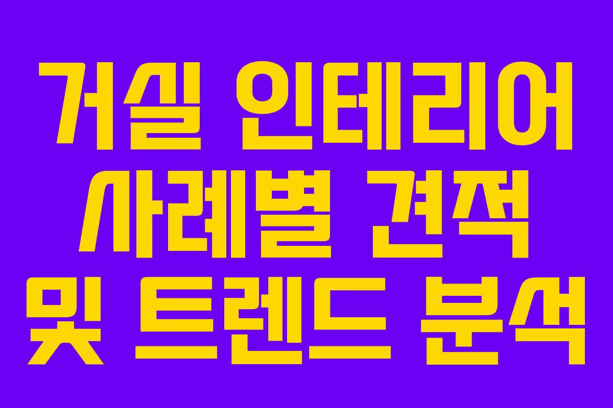 거실 인테리어 사례별 견적 및 트렌드 분석