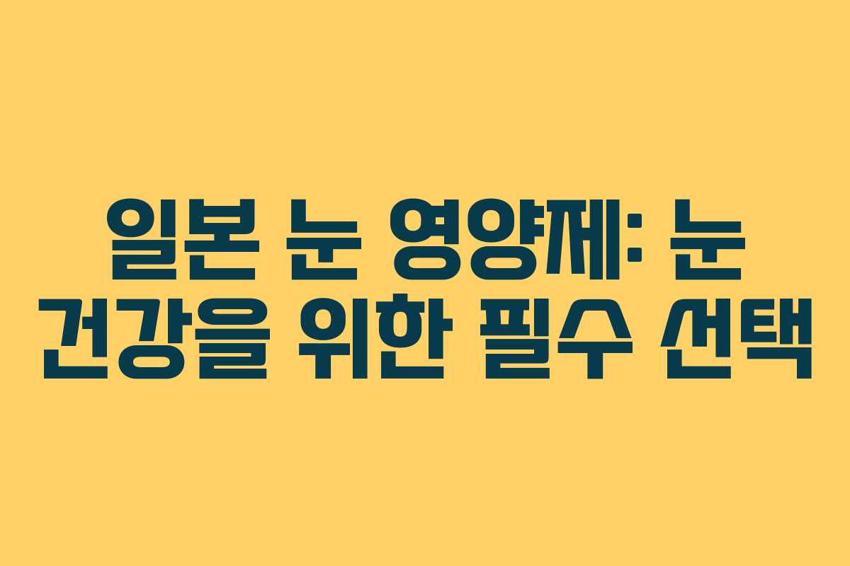 일본 눈 영양제: 눈 건강을 위한 필수 선택
