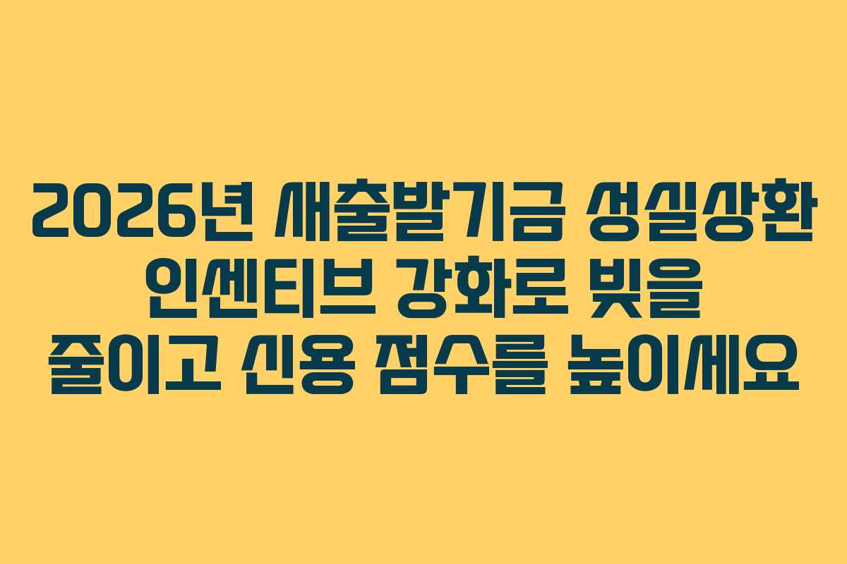 2026년 새출발기금 성실상환 인센티브 강화로 빚을 줄이고 신용 점수를 높이세요