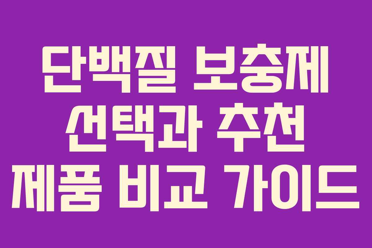 단백질 보충제 선택과 추천 제품 비교 가이드