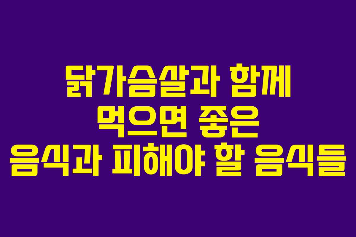 닭가슴살과 함께 먹으면 좋은 음식과 피해야 할 음식들