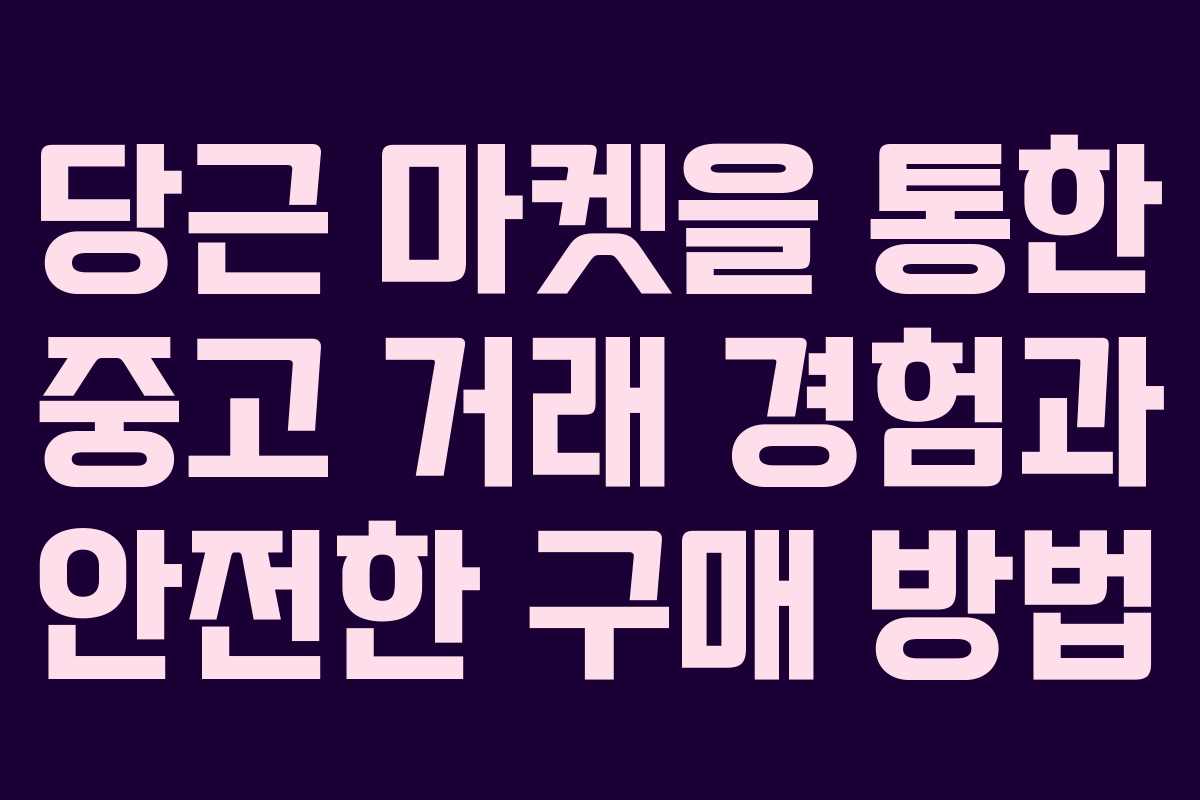 당근 마켓을 통한 중고 거래 경험과 안전한 구매 방법