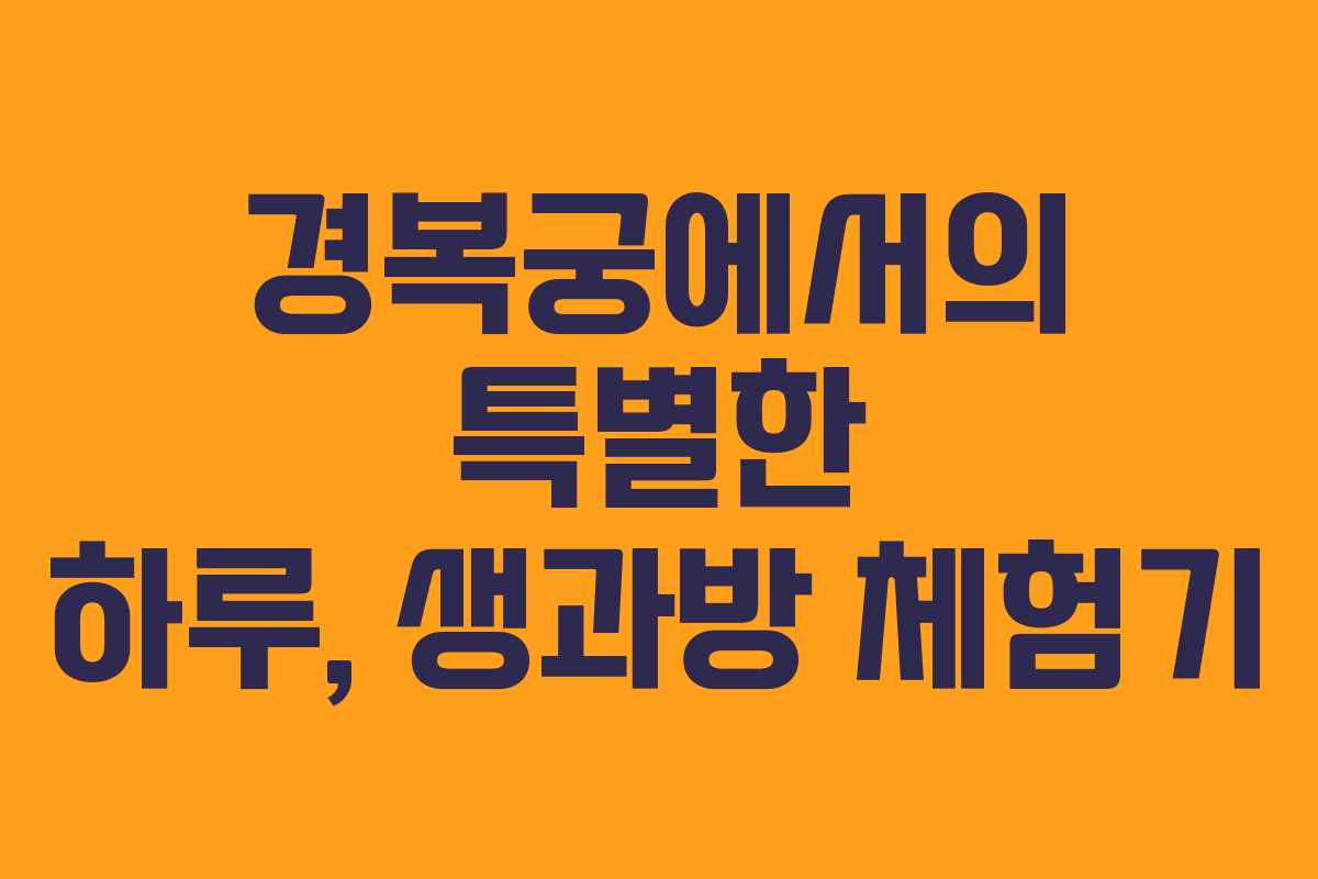 경복궁에서의 특별한 하루, 생과방 체험기