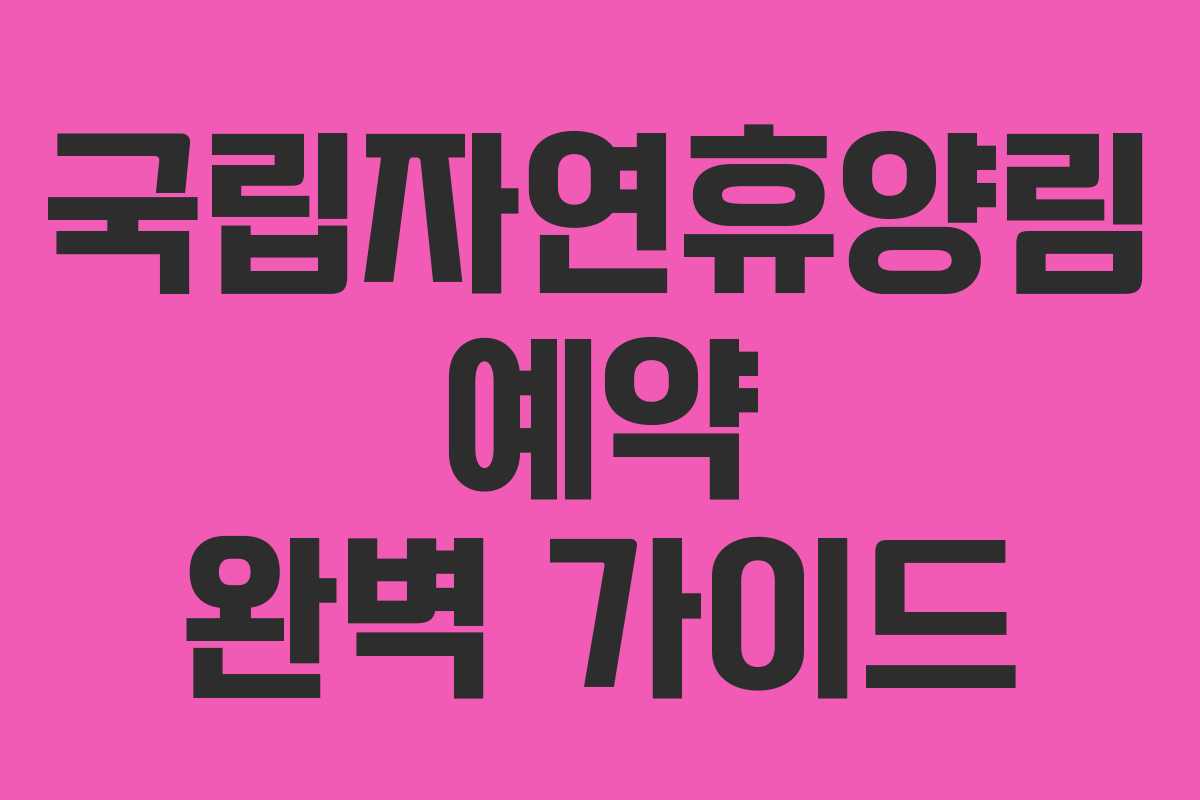 국립자연휴양림 예약 완벽 가이드