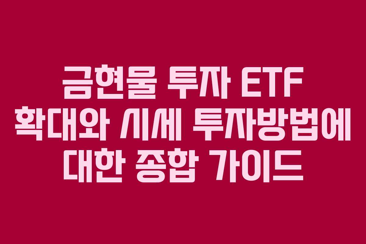 금현물 투자 ETF 확대와 시세 투자방법에 대한 종합 가이드