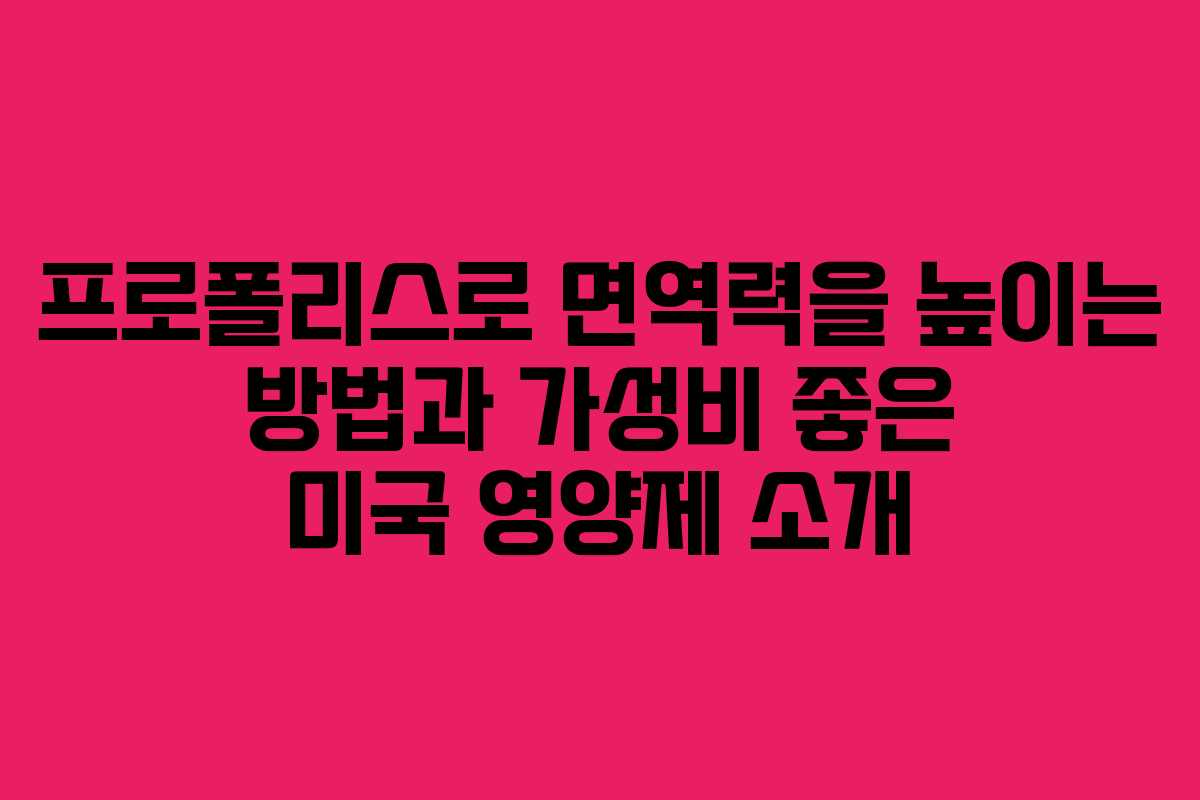 프로폴리스로 면역력을 높이는 방법과 가성비 좋은 미국 영양제 소개