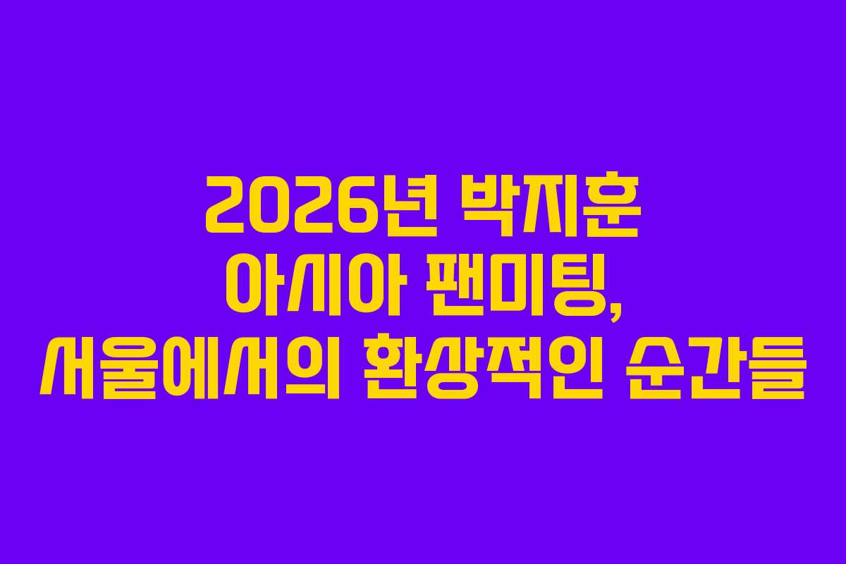 2026년 박지훈 아시아 팬미팅, 서울에서의 환상적인 순간들