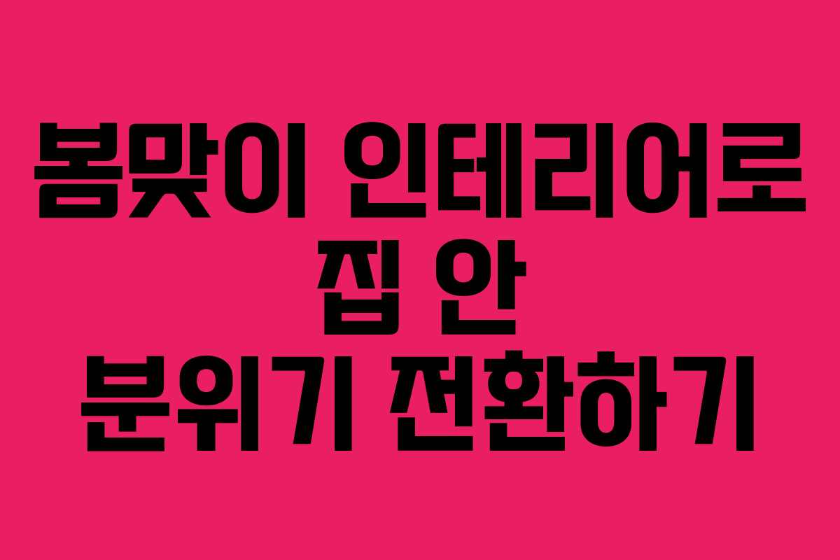 봄맞이 인테리어로 집 안 분위기 전환하기