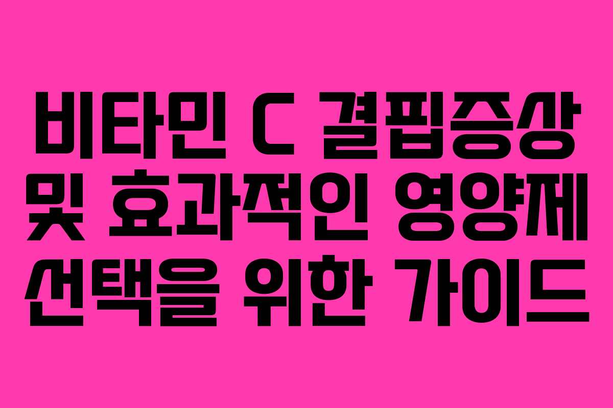비타민 C 결핍증상 및 효과적인 영양제 선택을 위한 가이드