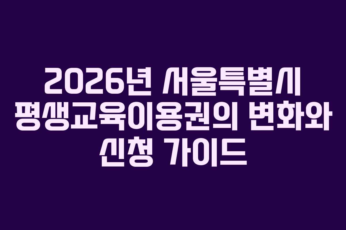 2026년 서울특별시 평생교육이용권의 변화와 신청 가이드