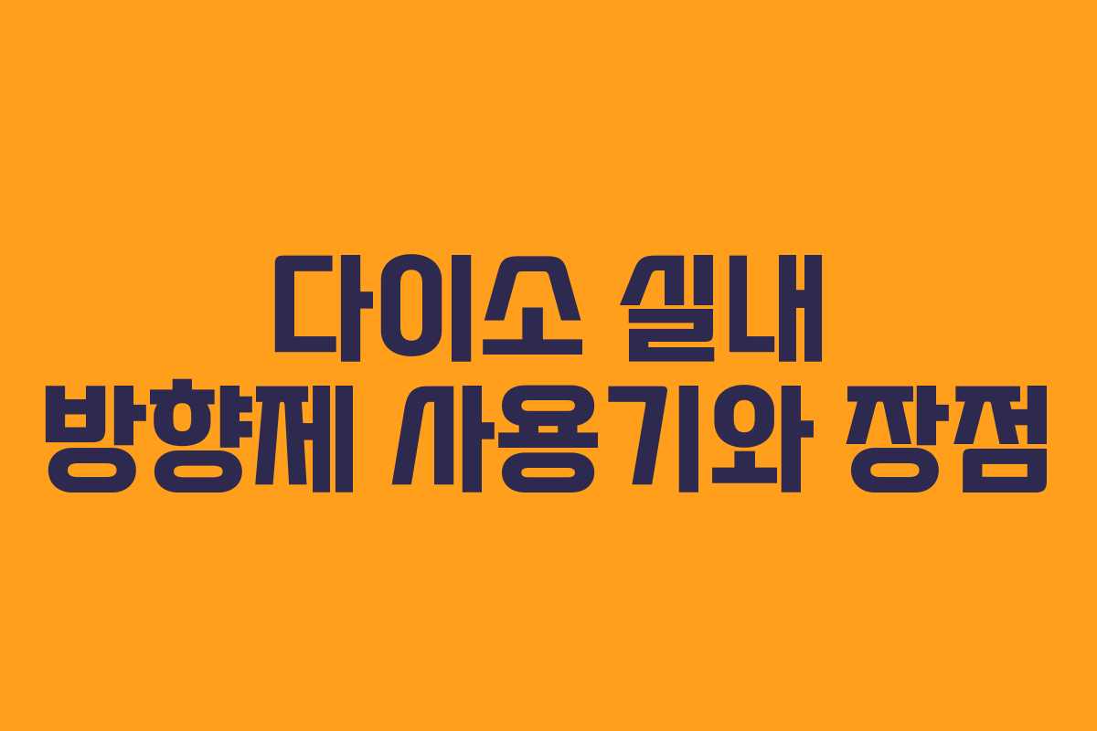 다이소 실내 방향제 사용기와 장점