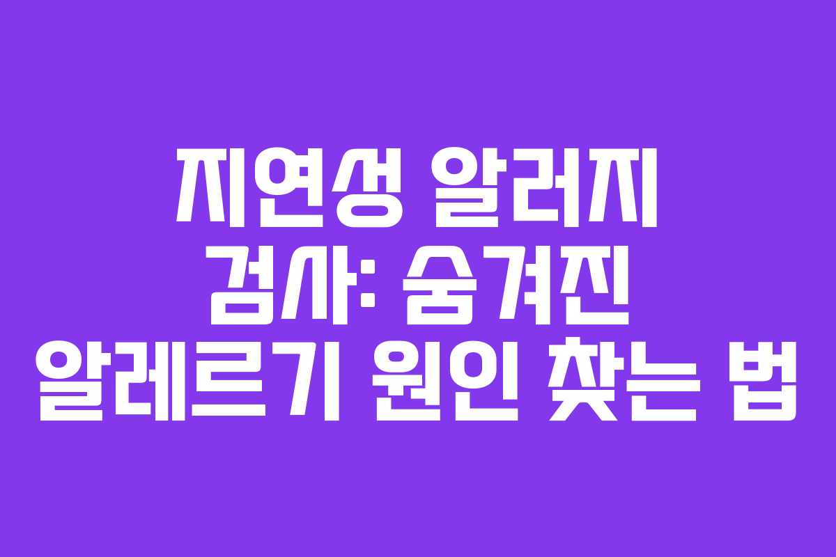 지연성 알러지 검사: 숨겨진 알레르기 원인 찾는 법