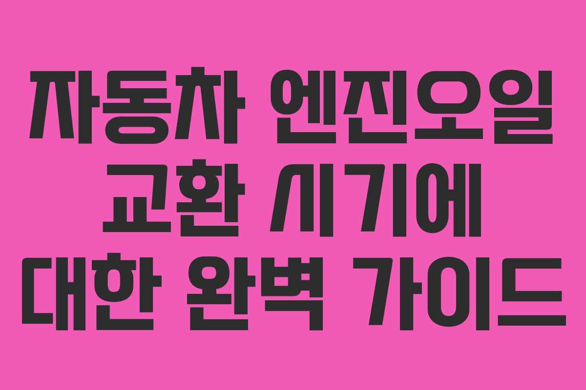 자동차 엔진오일 교환 시기에 대한 완벽 가이드