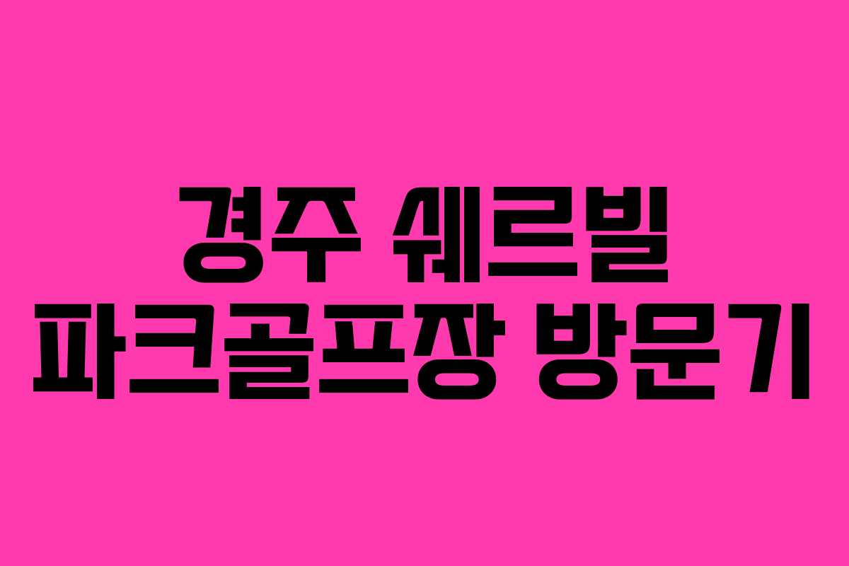 경주 쉐르빌 파크골프장 방문기