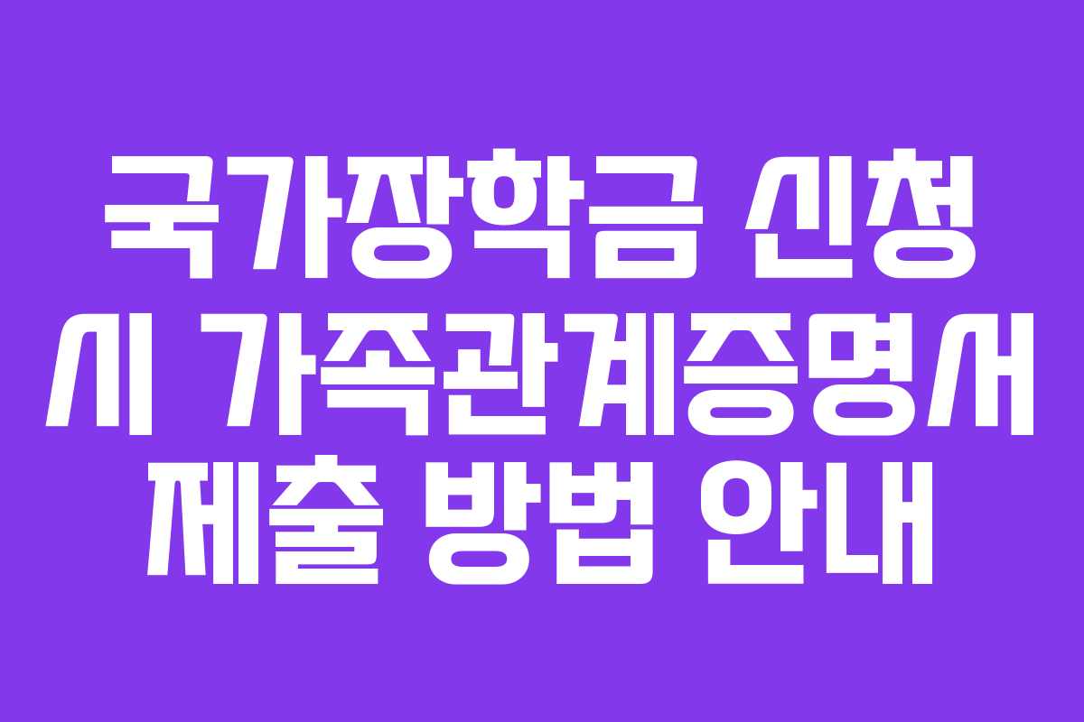 국가장학금 신청 시 가족관계증명서 제출 방법 안내