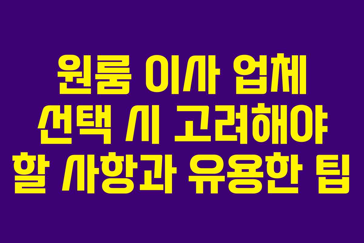 원룸 이사 업체 선택 시 고려해야 할 사항과 유용한 팁