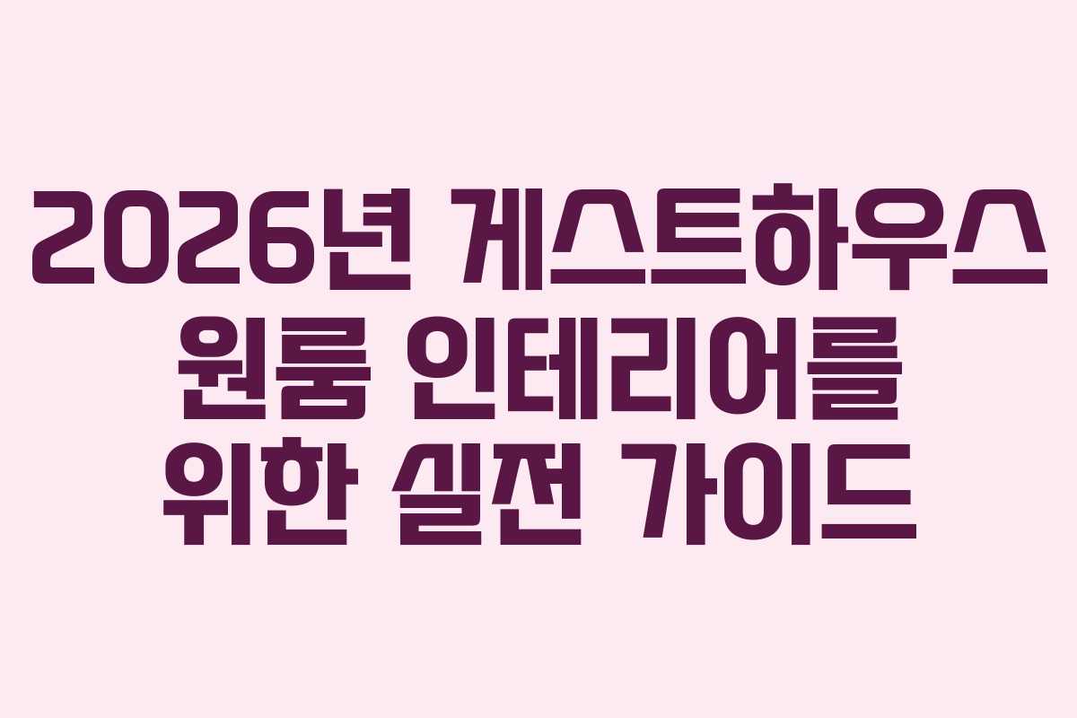 2026년 게스트하우스 원룸 인테리어를 위한 실전 가이드