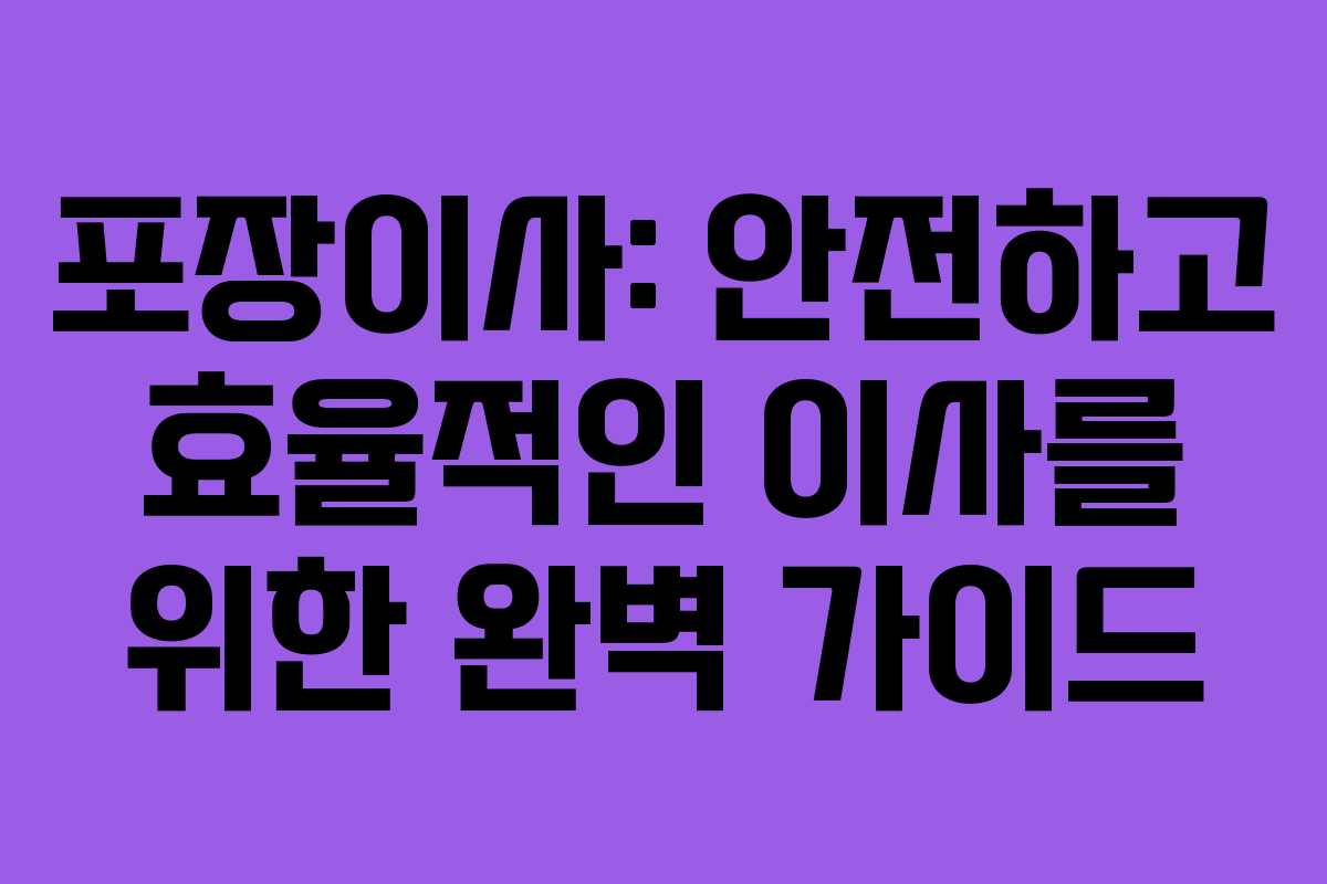 포장이사: 안전하고 효율적인 이사를 위한 완벽 가이드