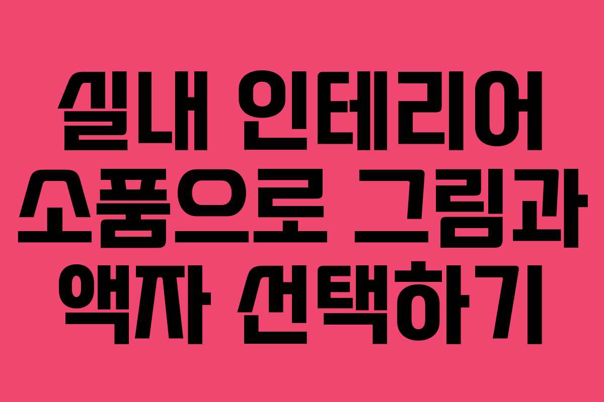실내 인테리어 소품으로 그림과 액자 선택하기