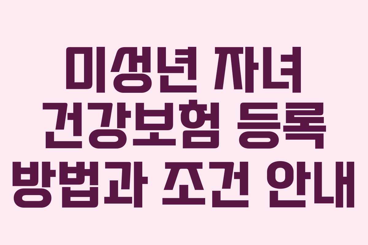 미성년 자녀 건강보험 등록 방법과 조건 안내