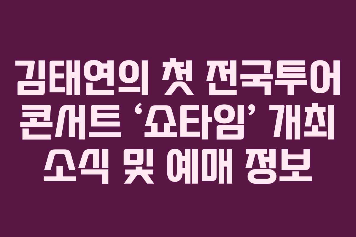 김태연의 첫 전국투어 콘서트 ‘쇼타임’ 개최 소식 및 예매 정보