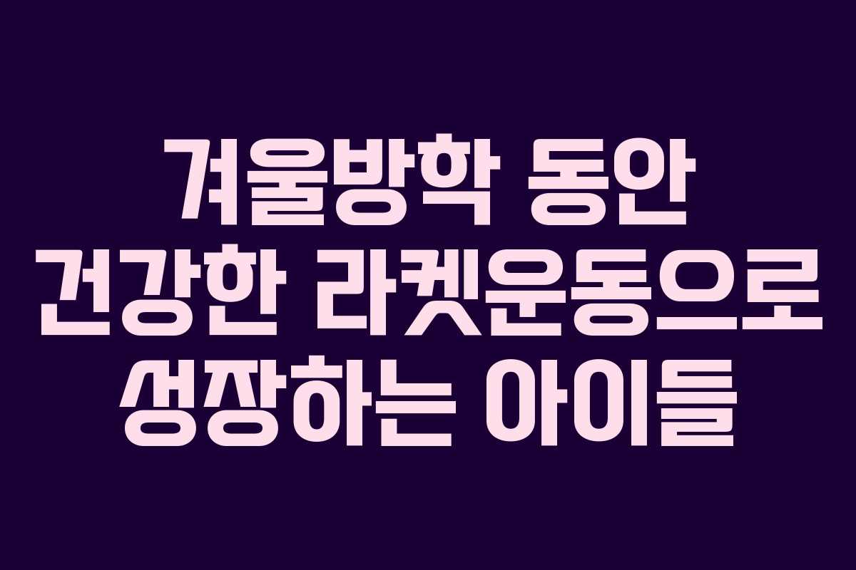 겨울방학 동안 건강한 라켓운동으로 성장하는 아이들