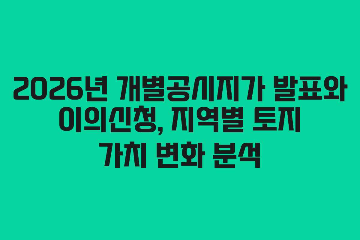 2026년 개별공시지가 발표와 이의신청, 지역별 토지 가치 변화 분석