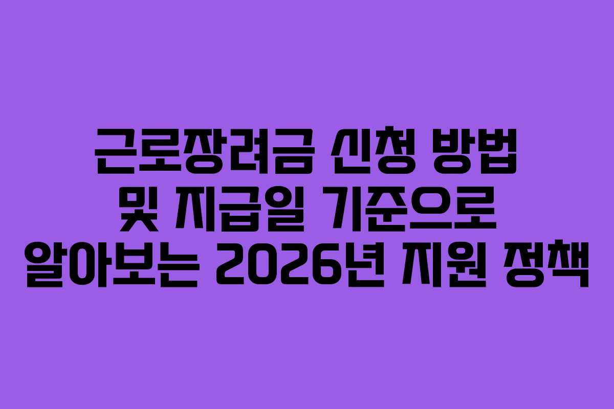 근로장려금 신청 방법 및 지급일 기준으로 알아보는 2026년 지원 정책