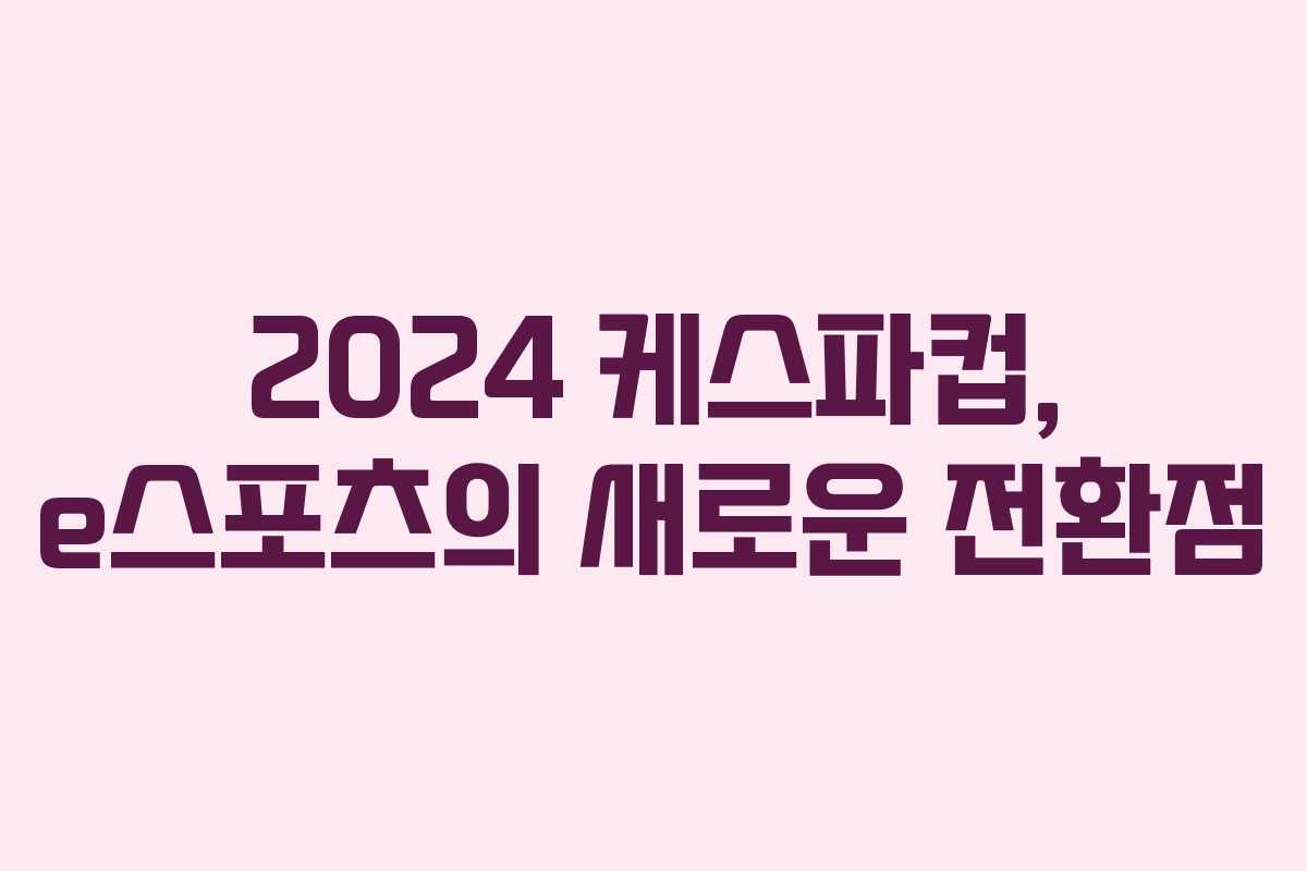 2024 케스파컵, e스포츠의 새로운 전환점