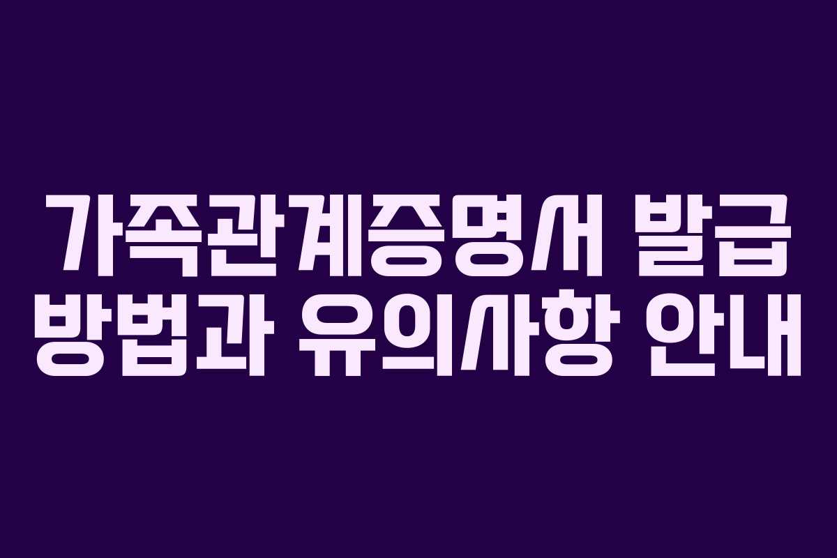 가족관계증명서 발급 방법과 유의사항 안내