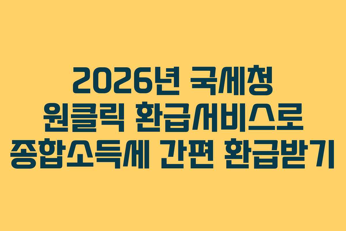 2026년 국세청 원클릭 환급서비스로 종합소득세 간편 환급받기