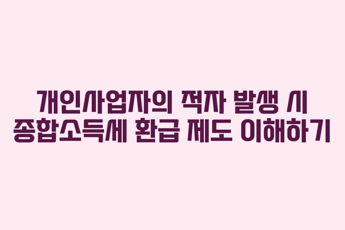 개인사업자의 적자 발생 시 종합소득세 환급 제도 이해하기