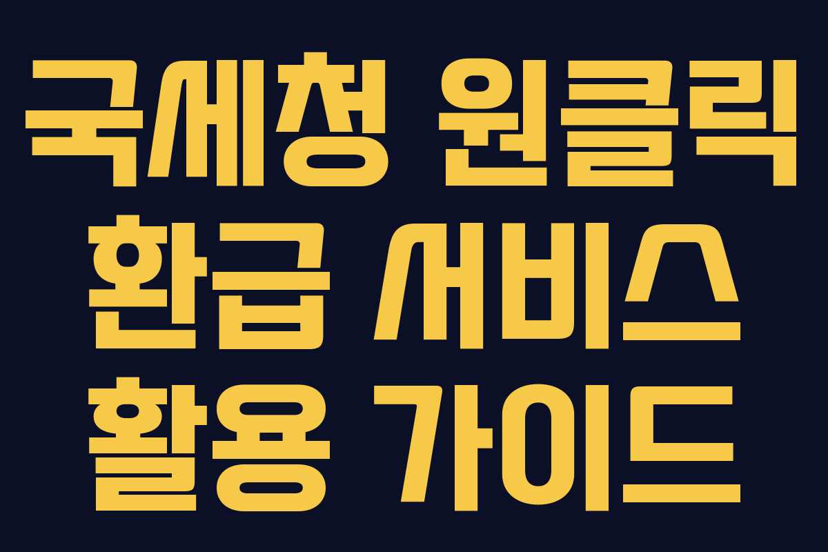 국세청 원클릭 환급 서비스 활용 가이드