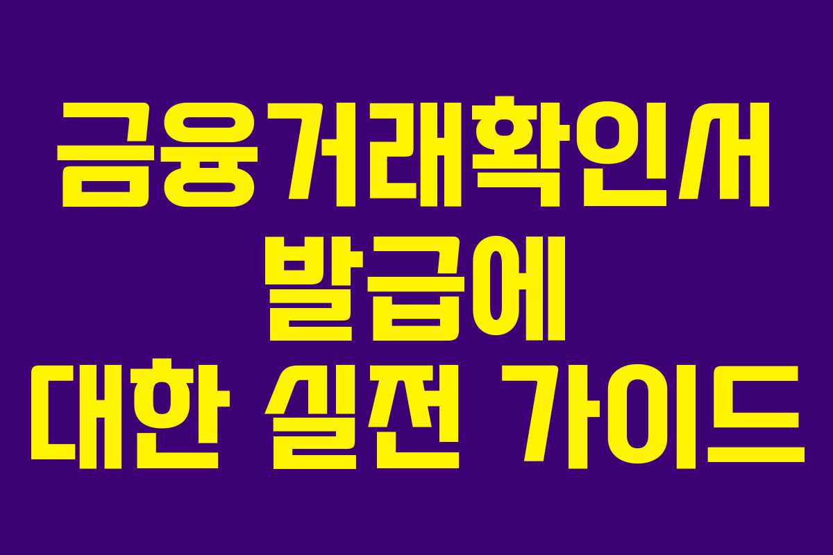 금융거래확인서 발급에 대한 실전 가이드