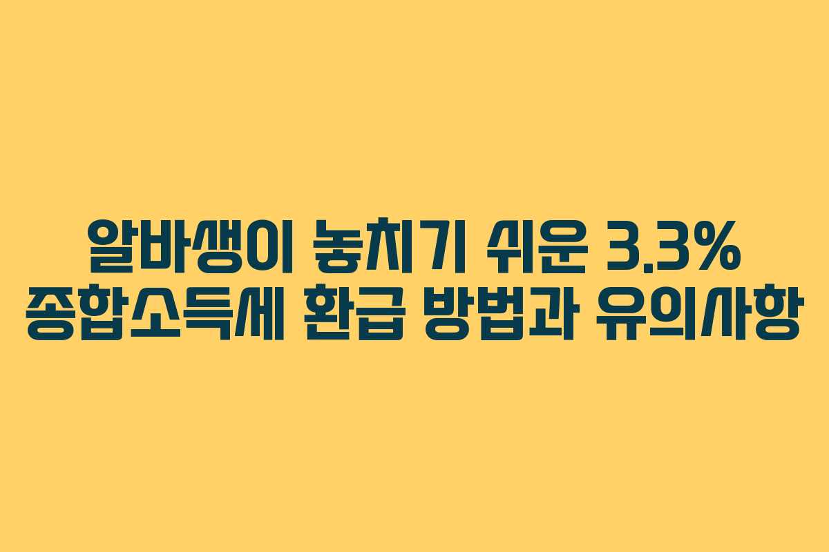 알바생이 놓치기 쉬운 3.3% 종합소득세 환급 방법과 유의사항