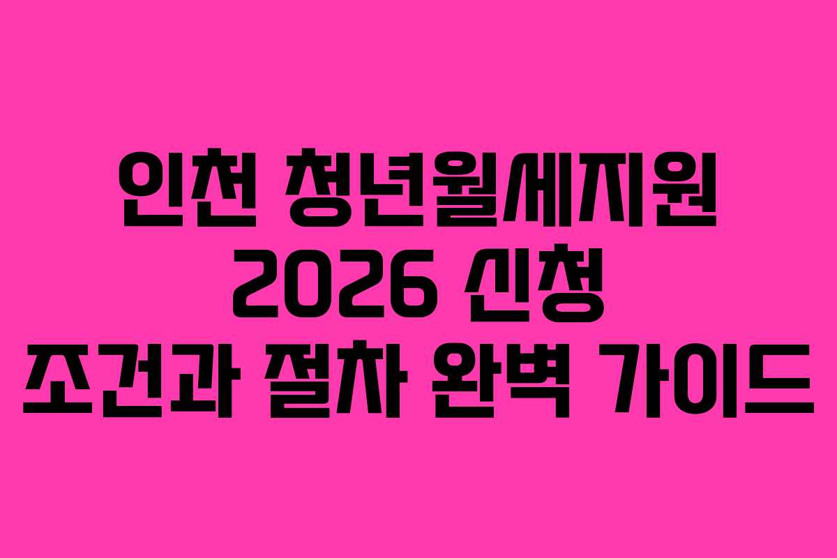 인천 청년월세지원 2026 신청 조건과 절차 완벽 가이드