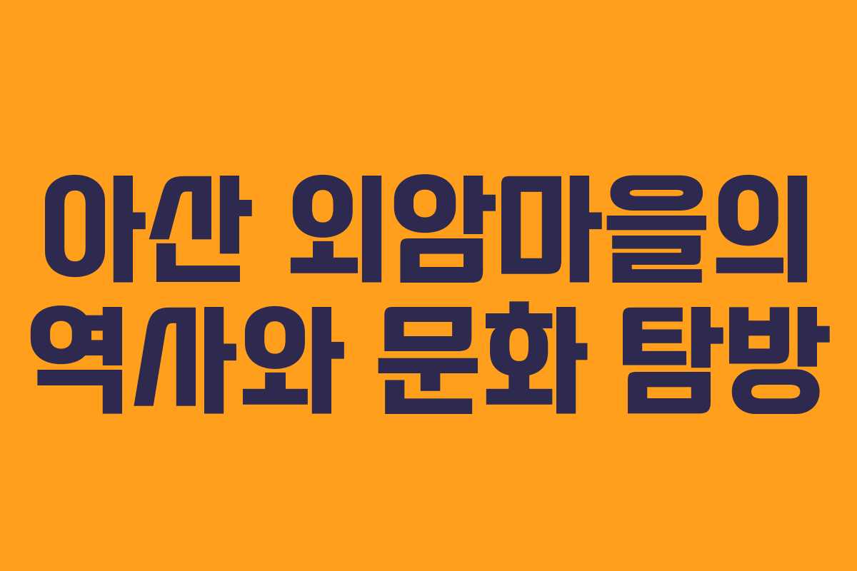 아산 외암마을의 역사와 문화 탐방