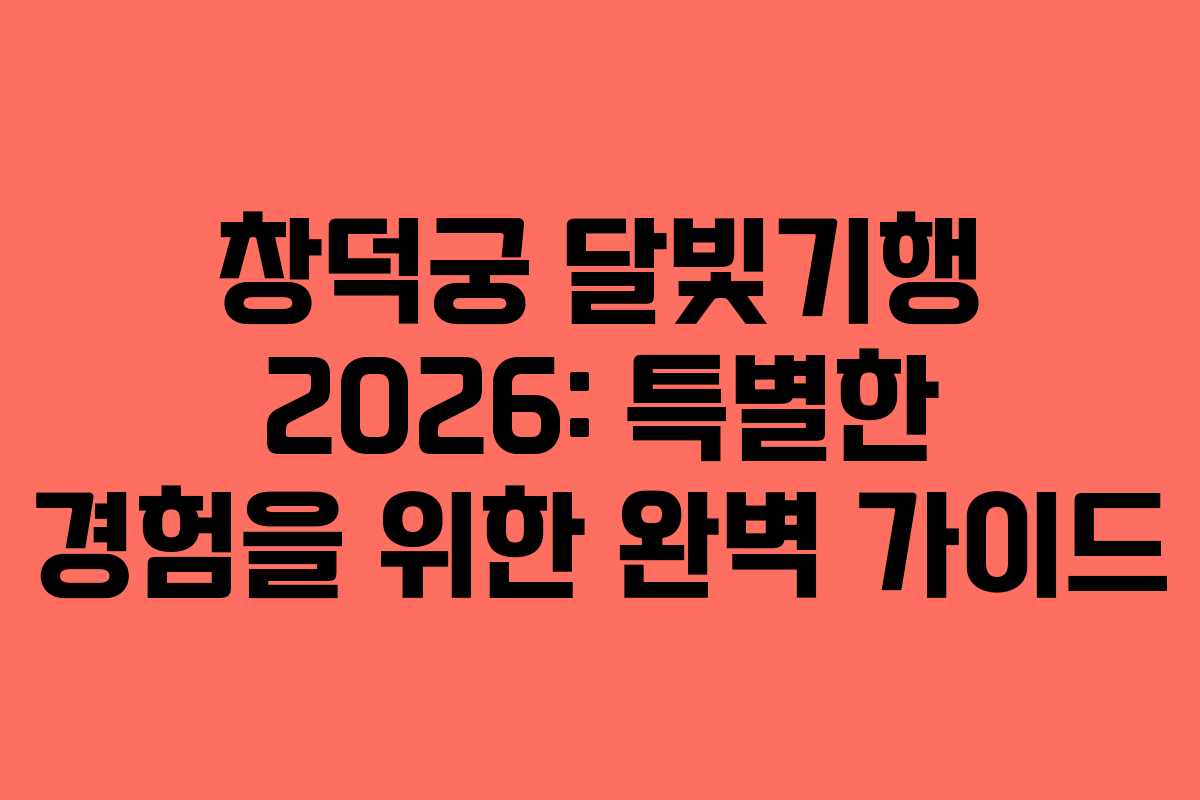 창덕궁 달빛기행 2026: 특별한 경험을 위한 완벽 가이드