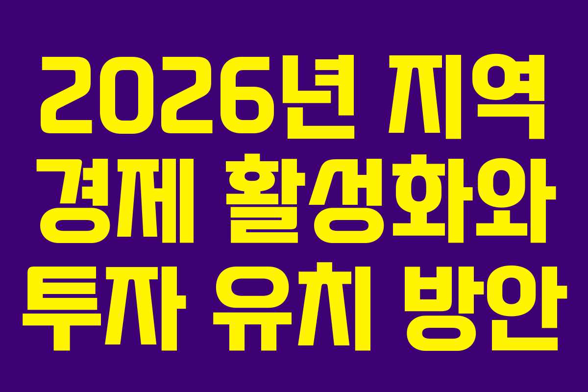 2026년 지역 경제 활성화와 투자 유치 방안