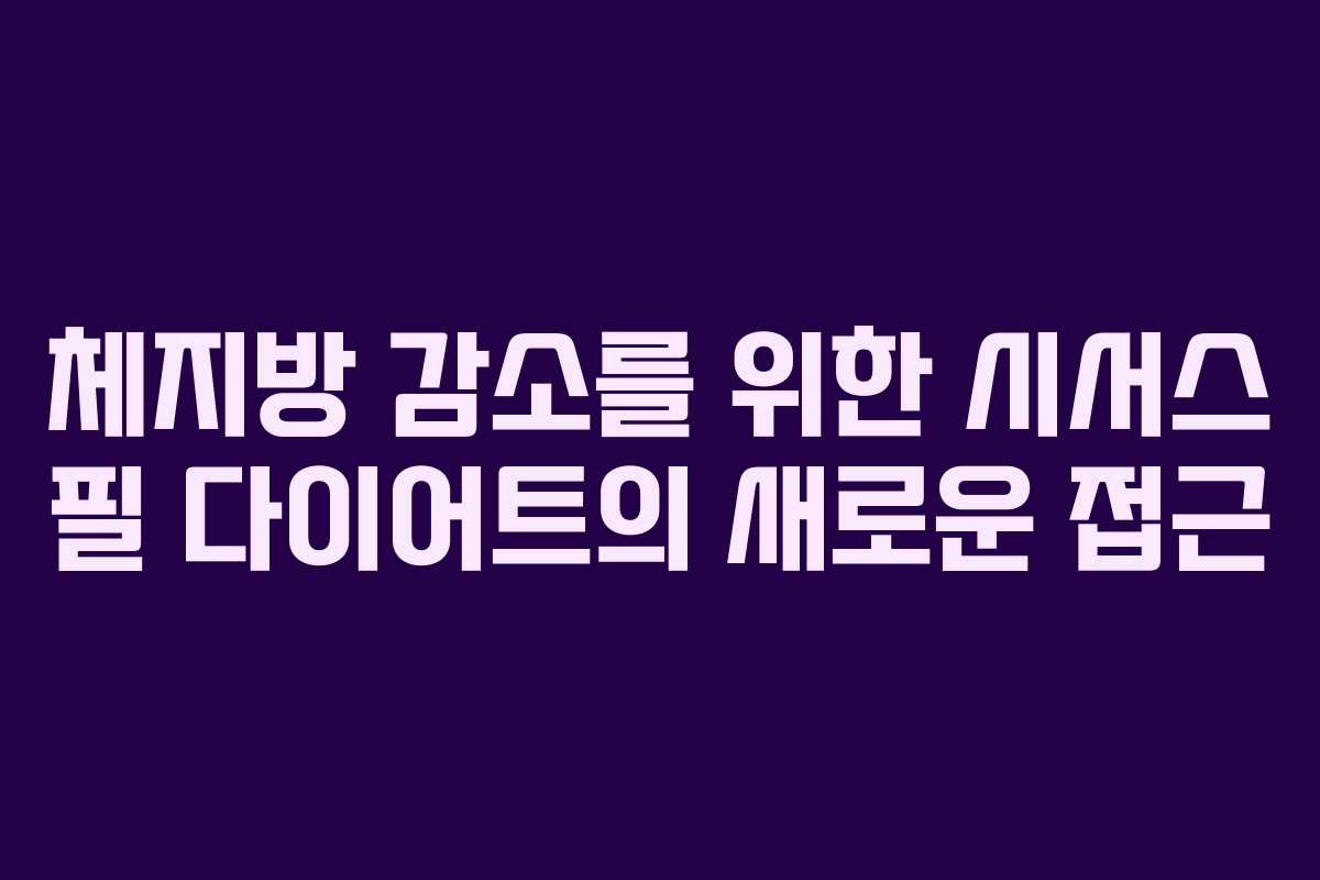 체지방 감소를 위한 시서스 필 다이어트의 새로운 접근